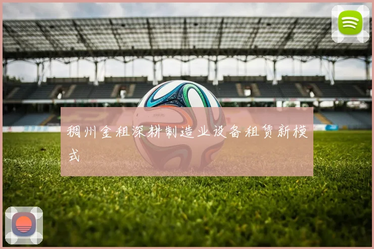 稠州金租深耕制造业设备租赁新模式