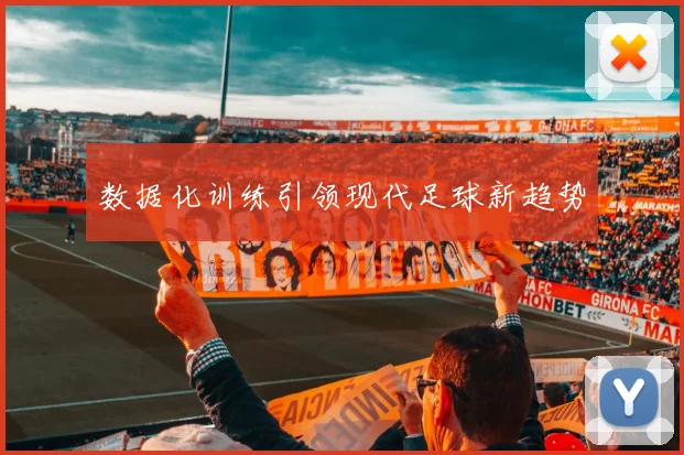 数据化训练引领现代足球新趋势