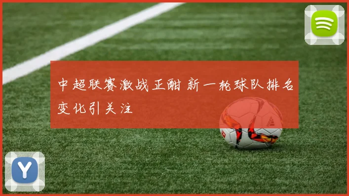 中超联赛激战正酣 新一轮球队排名变化引关注