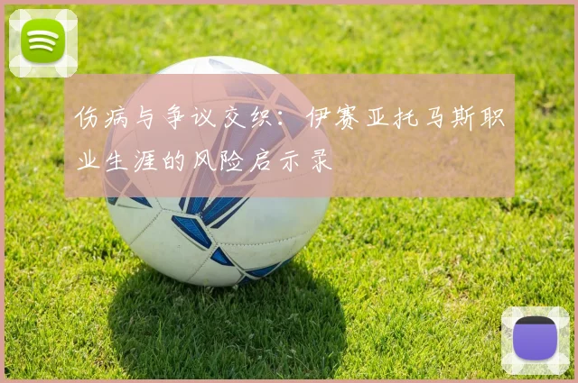 伤病与争议交织：伊赛亚托马斯职业生涯的风险启示录