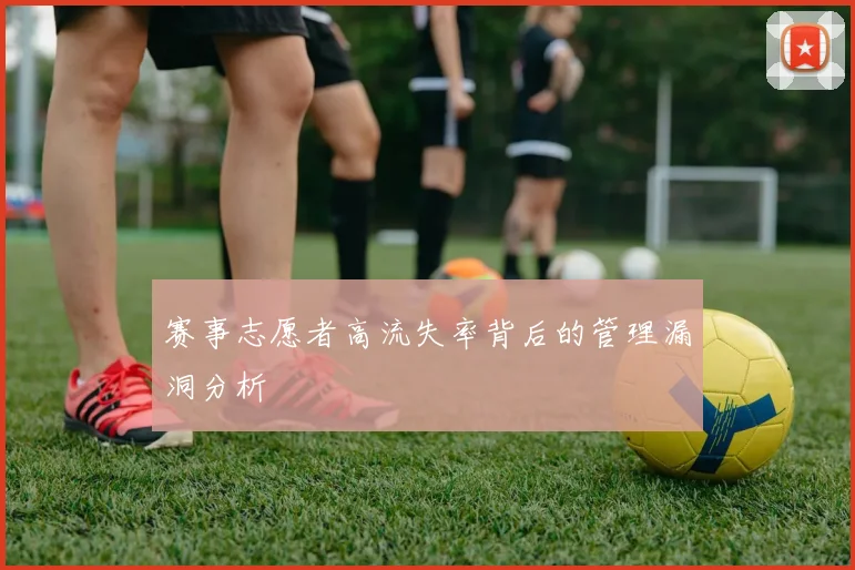 赛事志愿者高流失率背后的管理漏洞分析