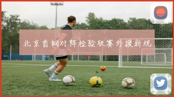 北京首钢对阵检验联赛外援新规