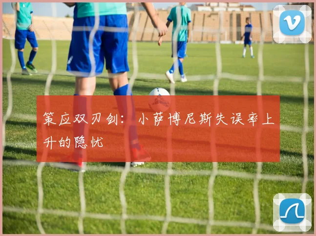 策应双刃剑：小萨博尼斯失误率上升的隐忧
