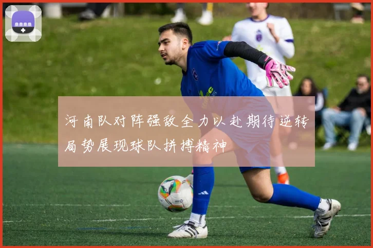 河南队对阵强敌全力以赴期待逆转局势展现球队拼搏精神
