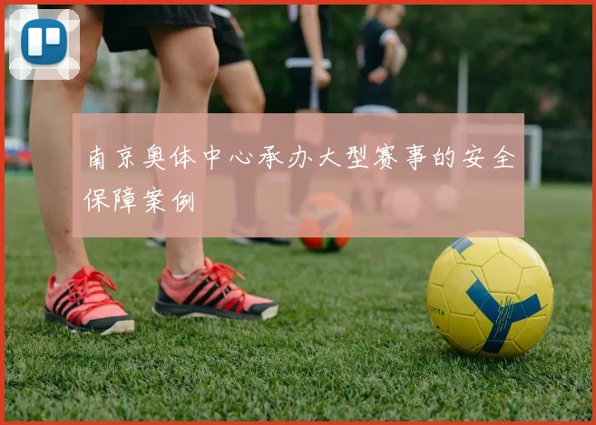 南京奥体中心承办大型赛事的安全保障案例