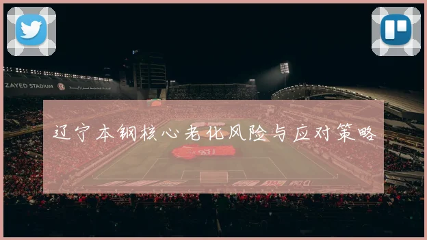 辽宁本钢核心老化风险与应对策略