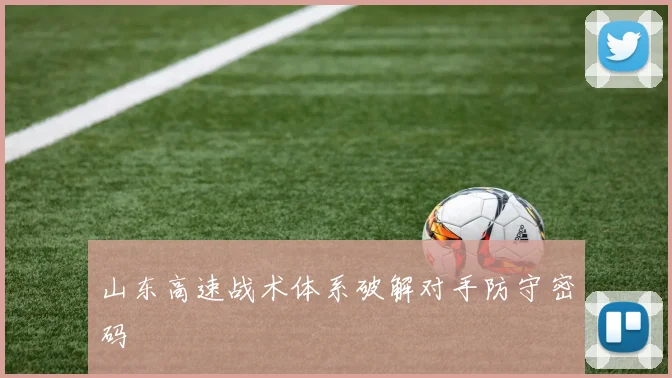 山东高速战术体系破解对手防守密码