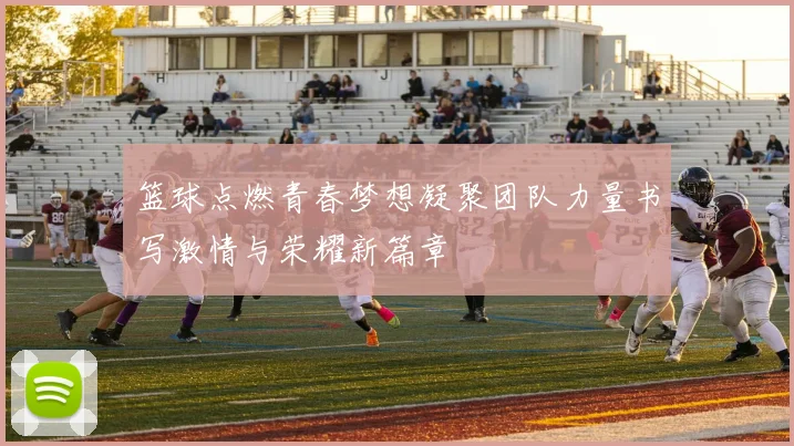 篮球点燃青春梦想凝聚团队力量书写激情与荣耀新篇章