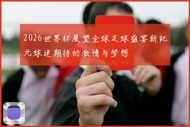 2026世界杯展望全球足球盛宴新纪元球迷期待的激情与梦想