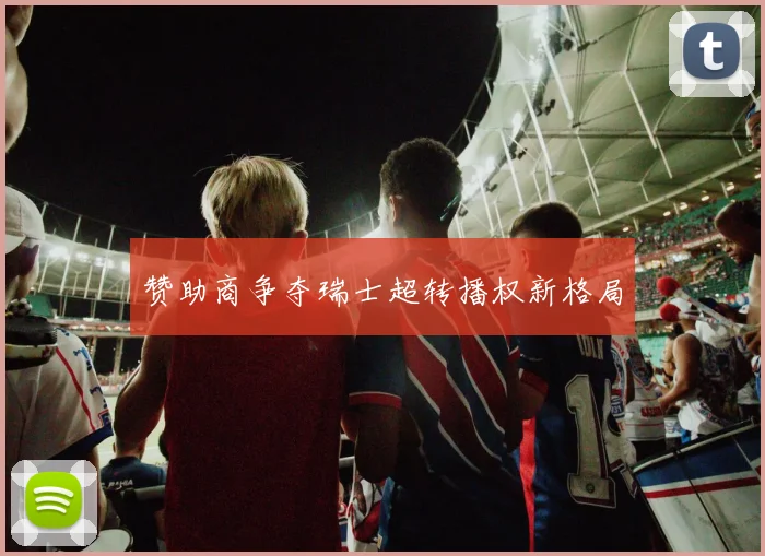 赞助商争夺瑞士超转播权新格局