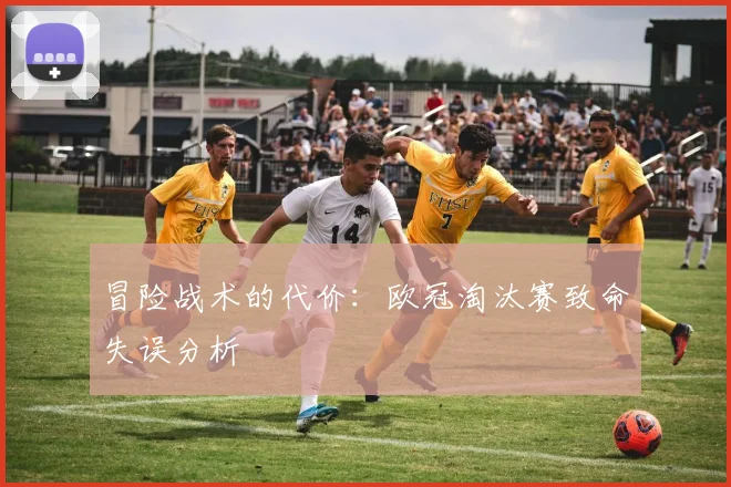 冒险战术的代价：欧冠淘汰赛致命失误分析